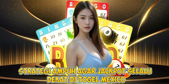Strategi Ampuh Agar Jackpot Selalu Dekat di Togel Mexico